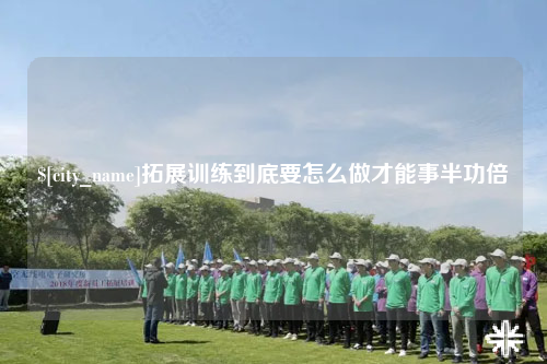 南阳拓展训练到底要怎么做才能事半功倍